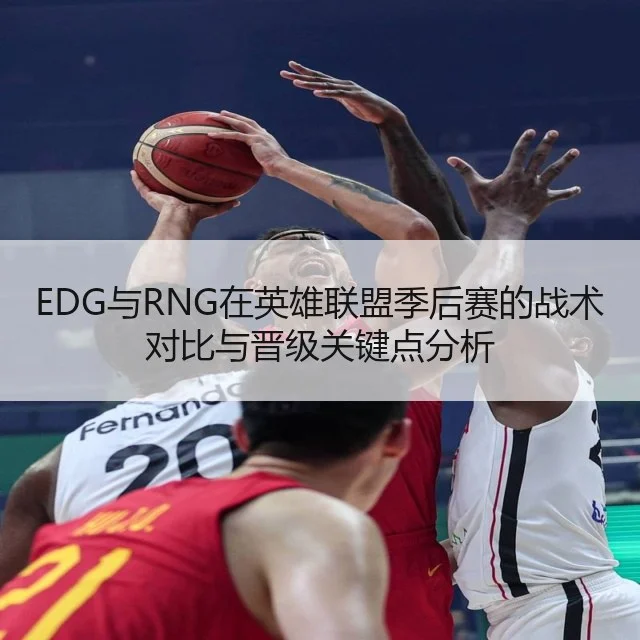 EDG与RNG在英雄联盟季后赛的战术对比与晋级关键点分析 - WorldCupChina